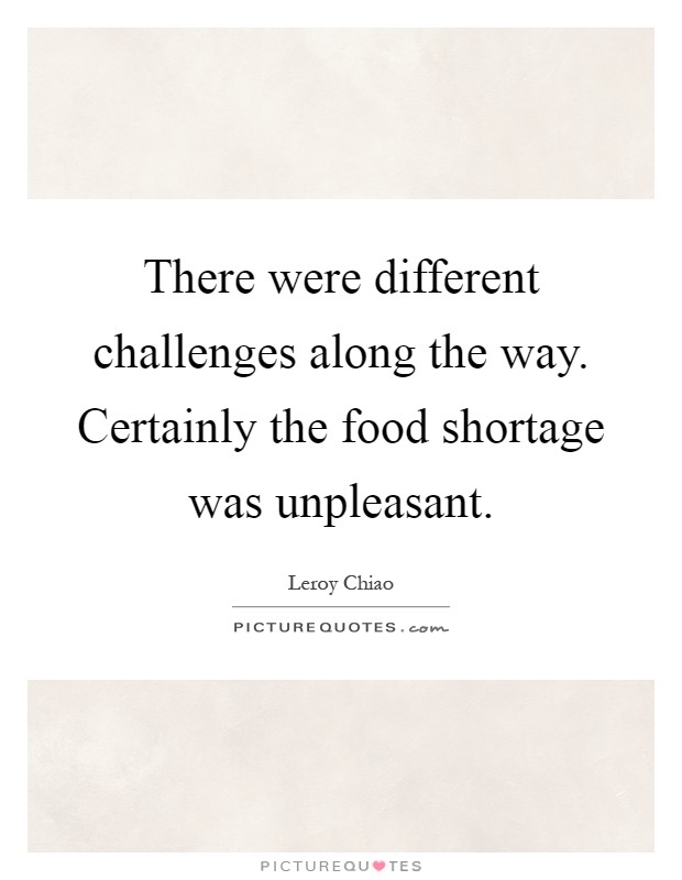 There were different challenges along the way. Certainly the food shortage was unpleasant Picture Quote #1