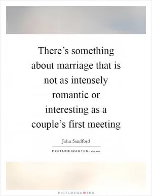 There’s something about marriage that is not as intensely romantic or interesting as a couple’s first meeting Picture Quote #1
