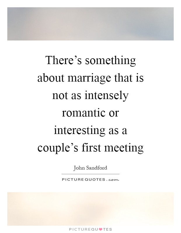 There's something about marriage that is not as intensely romantic or interesting as a couple's first meeting Picture Quote #1
