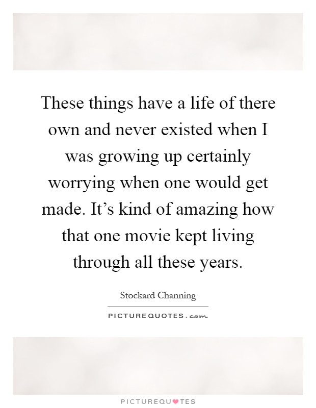 These things have a life of there own and never existed when I was growing up certainly worrying when one would get made. It's kind of amazing how that one movie kept living through all these years Picture Quote #1