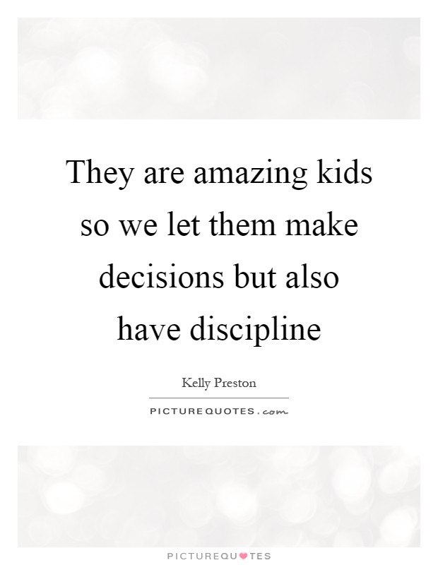 They are amazing kids so we let them make decisions but also have discipline Picture Quote #1