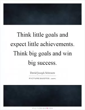 Think little goals and expect little achievements. Think big goals and win big success Picture Quote #1