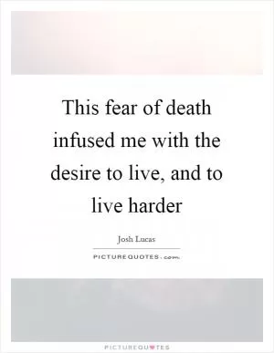 This fear of death infused me with the desire to live, and to live harder Picture Quote #1