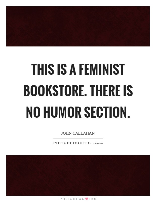 This is a feminist bookstore. There is no humor section Picture Quote #1