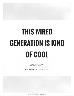 This wired generation is kind of cool Picture Quote #1