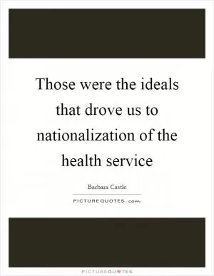 Those were the ideals that drove us to nationalization of the health service Picture Quote #1