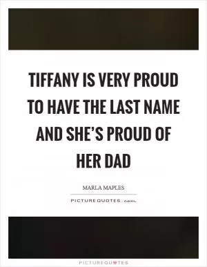 Tiffany is very proud to have the last name and she’s proud of her dad Picture Quote #1