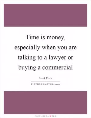 Time is money, especially when you are talking to a lawyer or buying a commercial Picture Quote #1