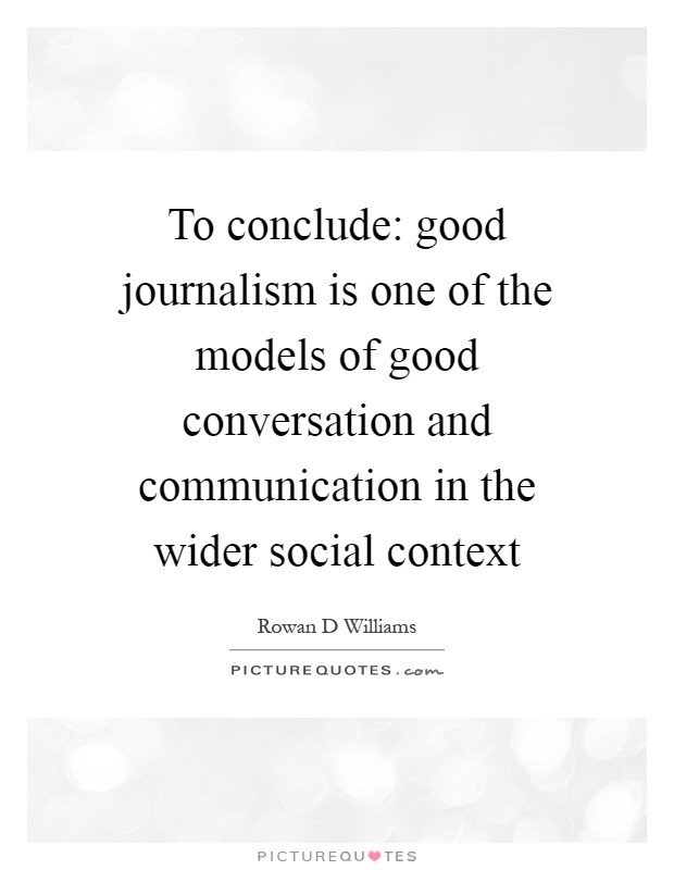 To conclude: good journalism is one of the models of good conversation and communication in the wider social context Picture Quote #1