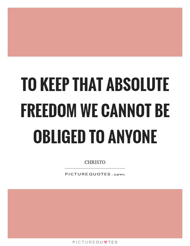To keep that absolute freedom we cannot be obliged to anyone Picture Quote #1