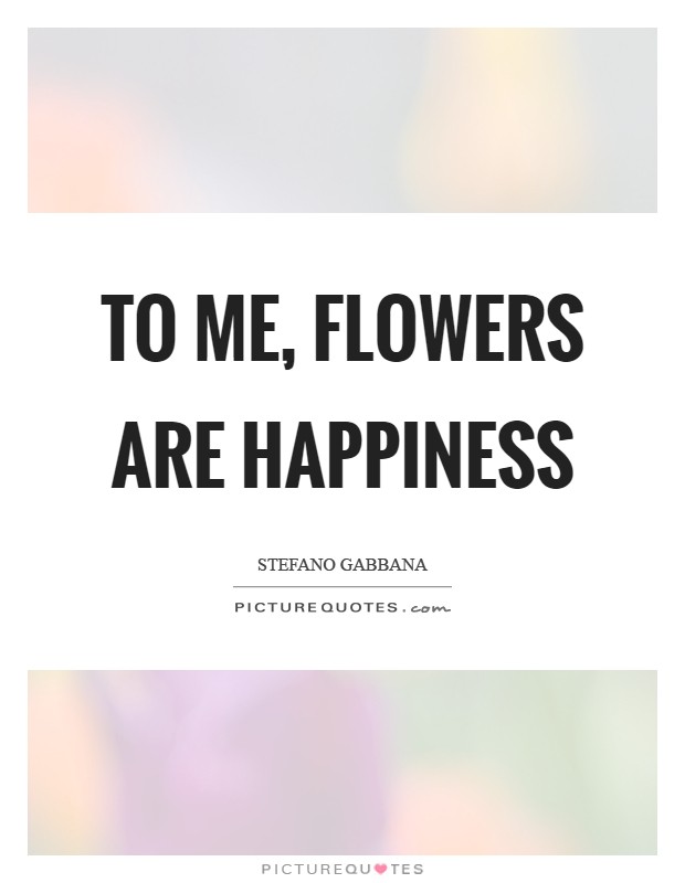 To me, flowers are happiness Picture Quote #1