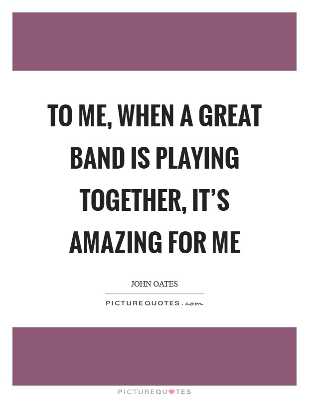 To me, when a great band is playing together, it's amazing for me Picture Quote #1