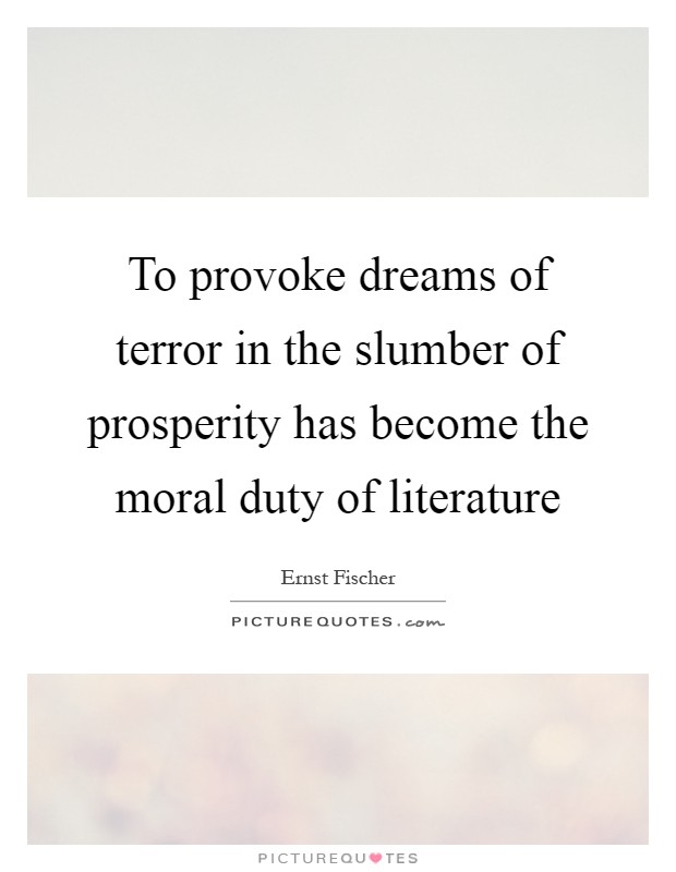 To provoke dreams of terror in the slumber of prosperity has become the moral duty of literature Picture Quote #1