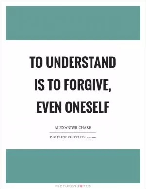 To understand is to forgive, even oneself Picture Quote #1