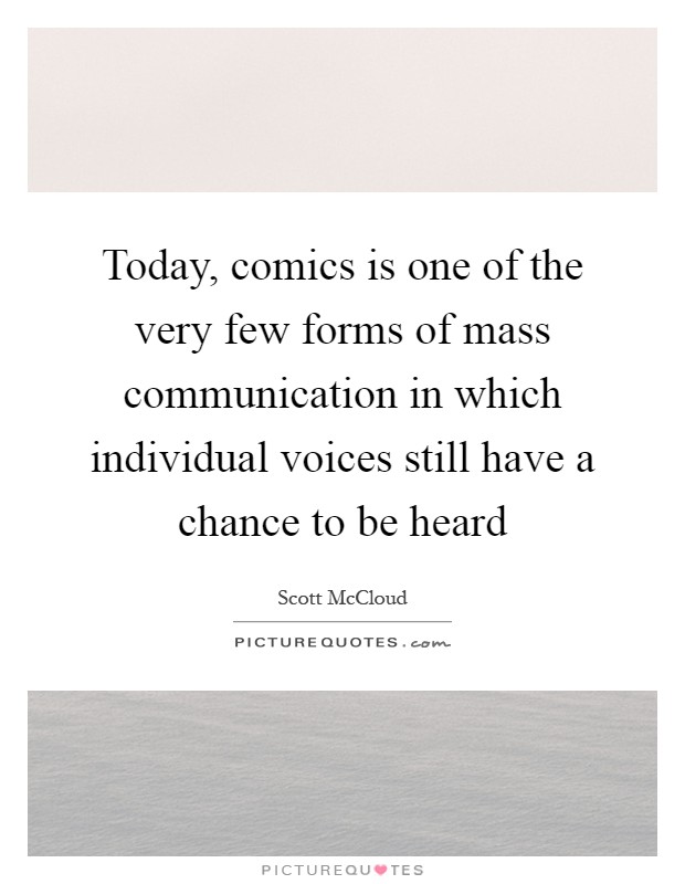 Today, comics is one of the very few forms of mass communication in which individual voices still have a chance to be heard Picture Quote #1