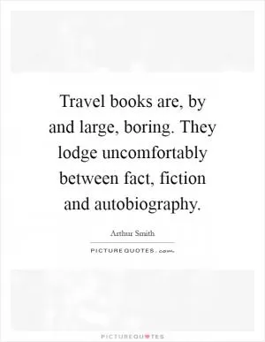 Travel books are, by and large, boring. They lodge uncomfortably between fact, fiction and autobiography Picture Quote #1