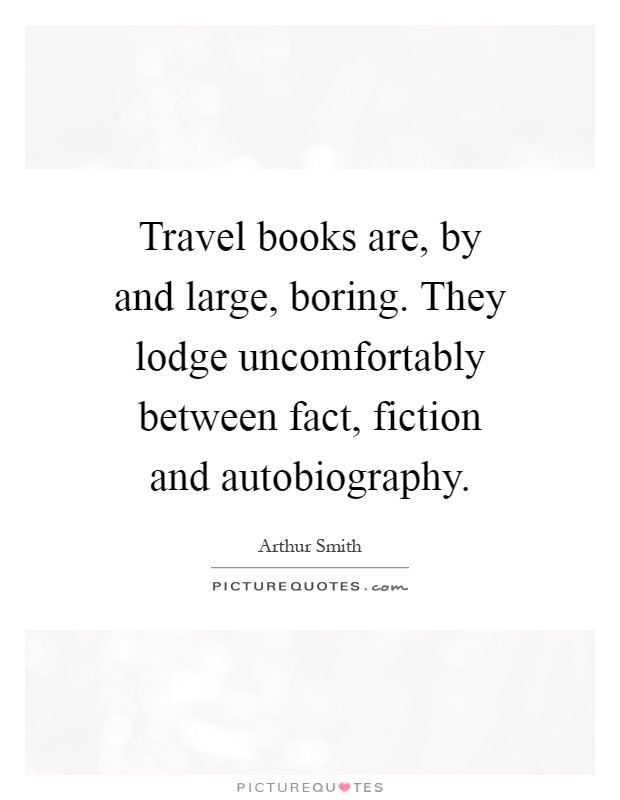Travel books are, by and large, boring. They lodge uncomfortably between fact, fiction and autobiography Picture Quote #1