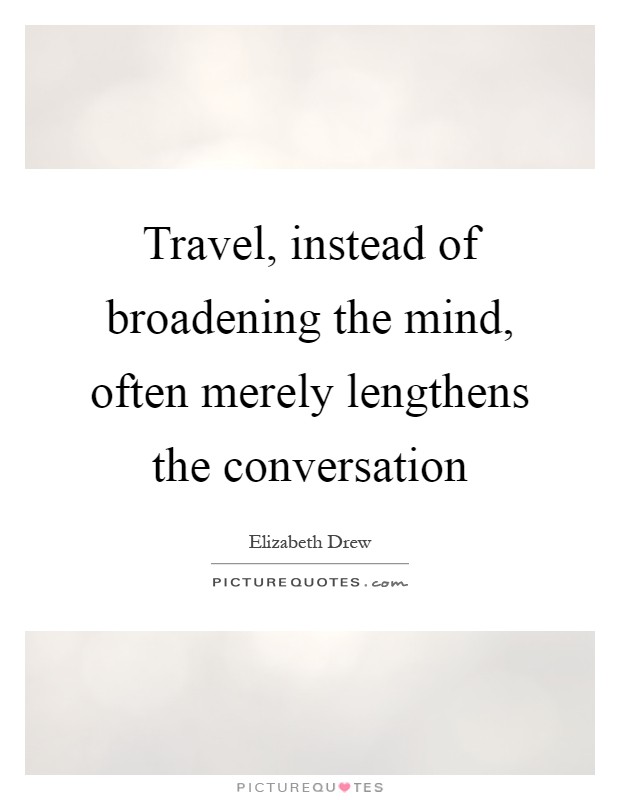 Travel, instead of broadening the mind, often merely lengthens the conversation Picture Quote #1