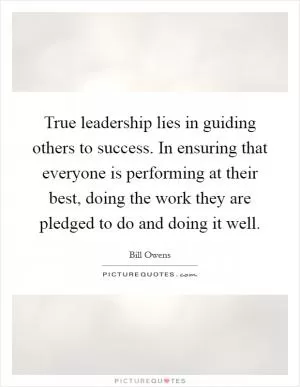 True leadership lies in guiding others to success. In ensuring that everyone is performing at their best, doing the work they are pledged to do and doing it well Picture Quote #1