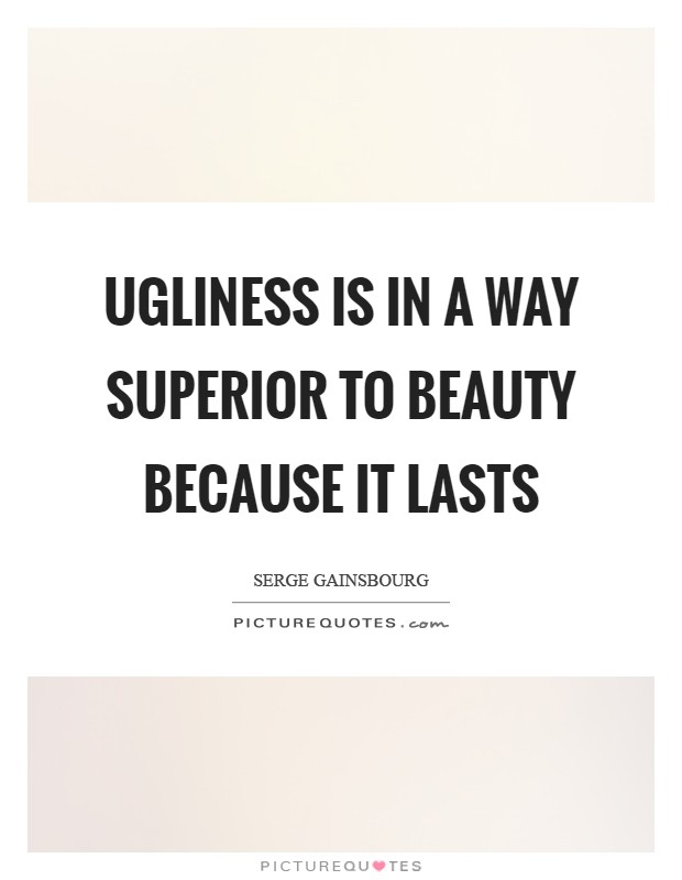 Ugliness is in a way superior to beauty because it lasts Picture Quote #1
