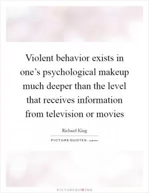 Violent behavior exists in one’s psychological makeup much deeper than the level that receives information from television or movies Picture Quote #1