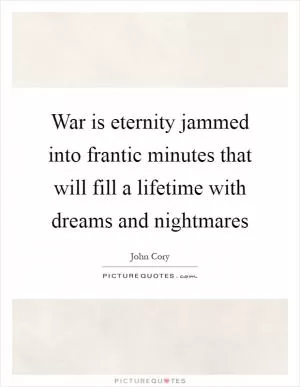 War is eternity jammed into frantic minutes that will fill a lifetime with dreams and nightmares Picture Quote #1