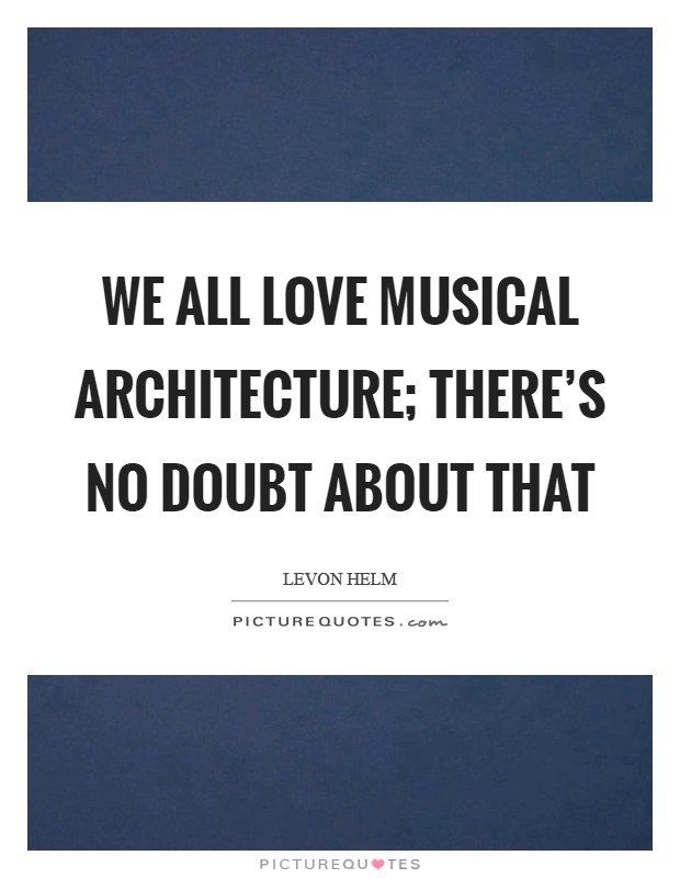 We all love musical architecture; there's no doubt about that Picture Quote #1