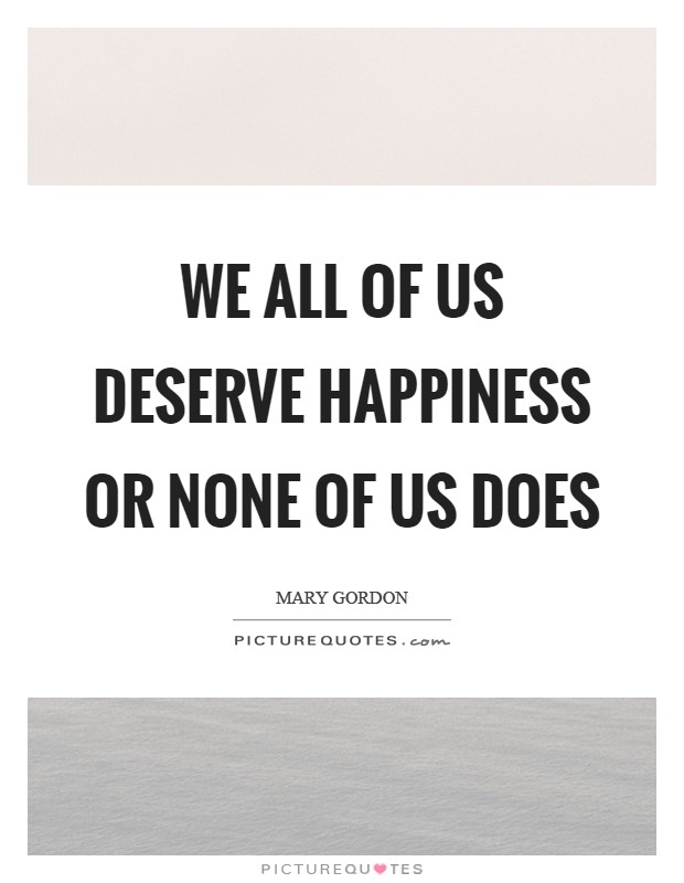 We all of us deserve happiness or none of us does Picture Quote #1