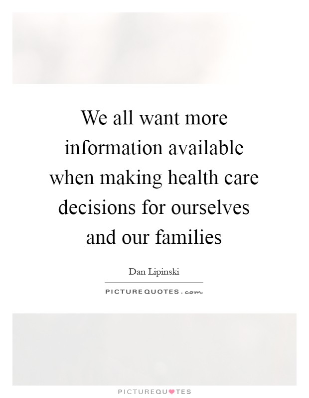 We all want more information available when making health care decisions for ourselves and our families Picture Quote #1