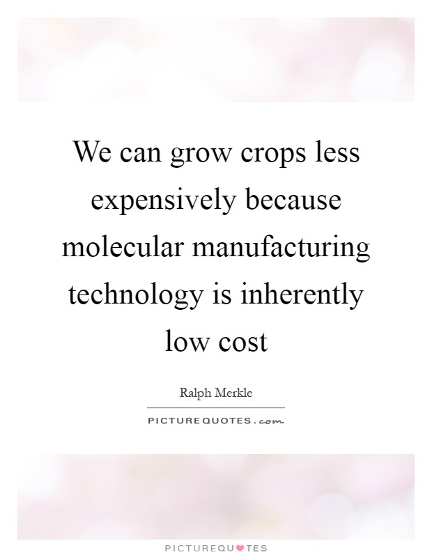 We can grow crops less expensively because molecular manufacturing technology is inherently low cost Picture Quote #1