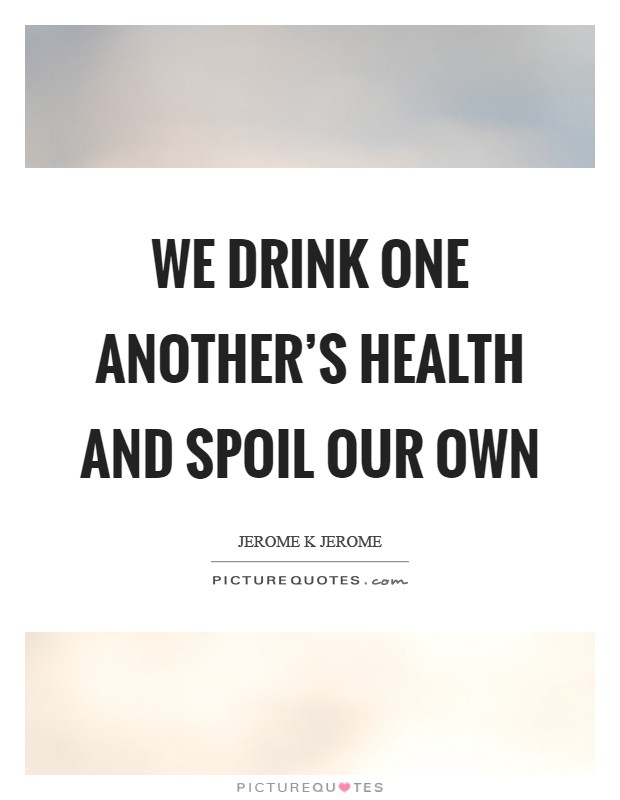 We drink one another's health and spoil our own Picture Quote #1