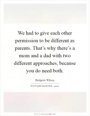 We had to give each other permission to be different as parents. That’s why there’s a mom and a dad with two different approaches, because you do need both Picture Quote #1