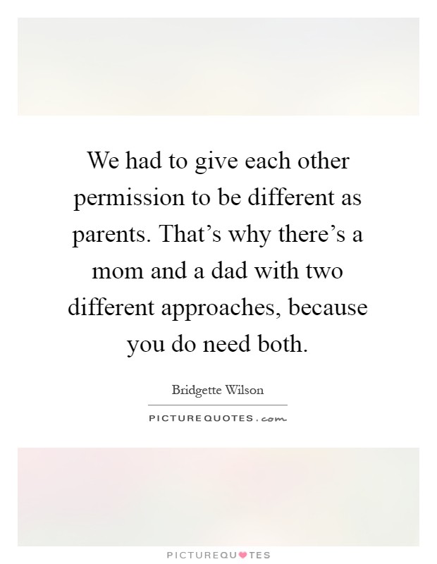We had to give each other permission to be different as parents. That's why there's a mom and a dad with two different approaches, because you do need both Picture Quote #1