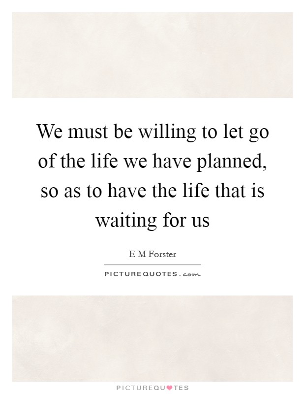 We must be willing to let go of the life we have planned, so as to have the life that is waiting for us Picture Quote #1