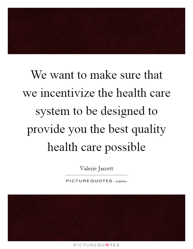 We want to make sure that we incentivize the health care system to be designed to provide you the best quality health care possible Picture Quote #1