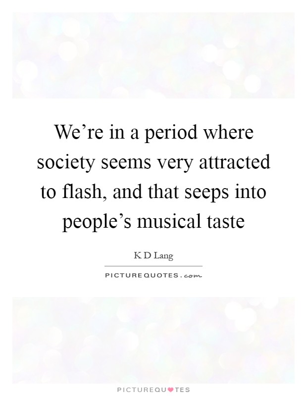 We're in a period where society seems very attracted to flash, and that seeps into people's musical taste Picture Quote #1