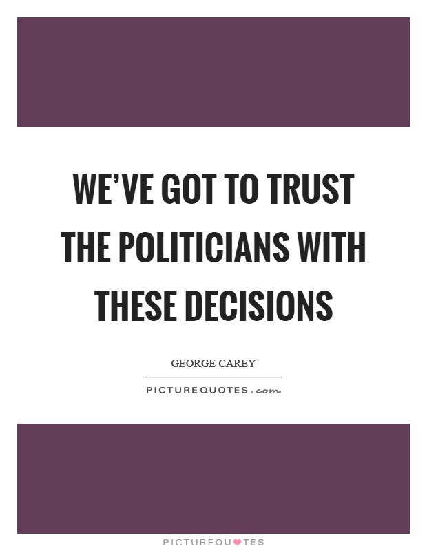 We've got to trust the politicians with these decisions Picture Quote #1