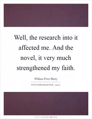 Well, the research into it affected me. And the novel, it very much strengthened my faith Picture Quote #1