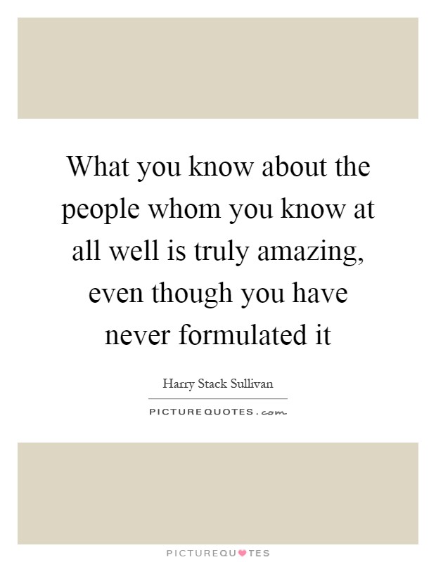 What you know about the people whom you know at all well is truly amazing, even though you have never formulated it Picture Quote #1