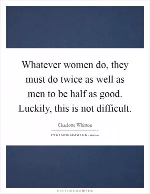 Whatever women do, they must do twice as well as men to be half as good. Luckily, this is not difficult Picture Quote #1