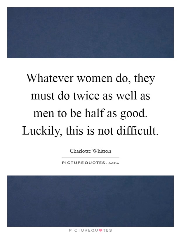 Whatever women do, they must do twice as well as men to be half as good. Luckily, this is not difficult Picture Quote #1
