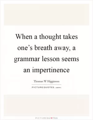 When a thought takes one’s breath away, a grammar lesson seems an impertinence Picture Quote #1
