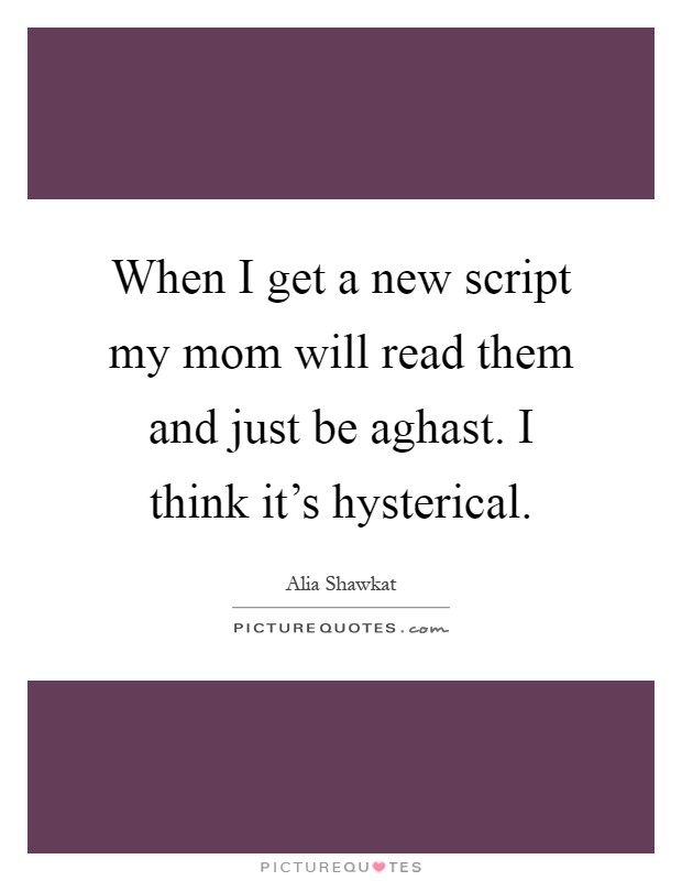 When I get a new script my mom will read them and just be aghast. I think it's hysterical Picture Quote #1