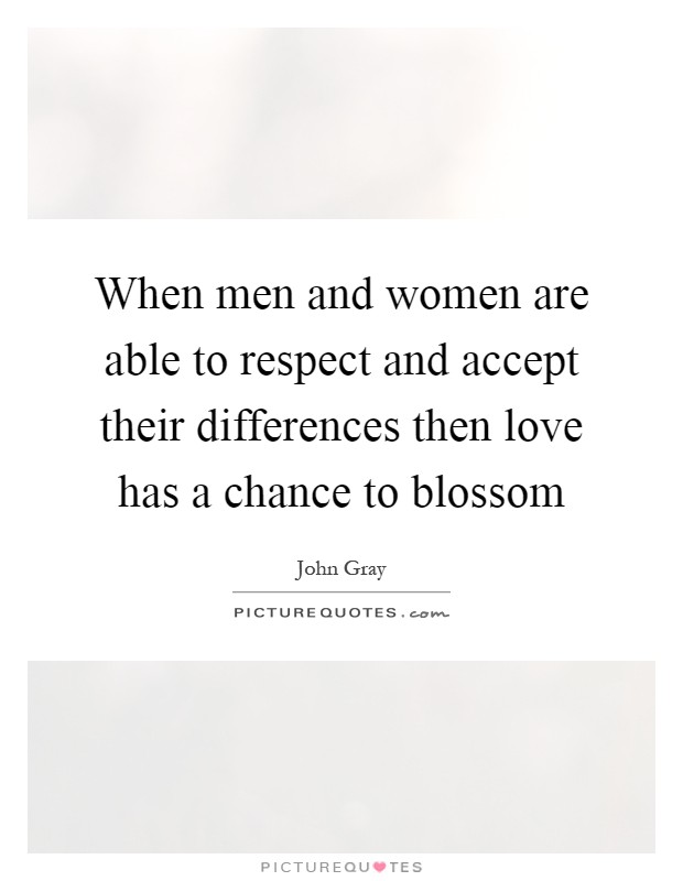 When men and women are able to respect and accept their differences then love has a chance to blossom Picture Quote #1