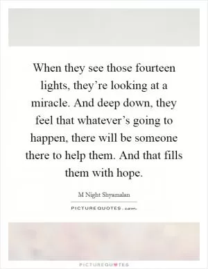 When they see those fourteen lights, they’re looking at a miracle. And deep down, they feel that whatever’s going to happen, there will be someone there to help them. And that fills them with hope Picture Quote #1