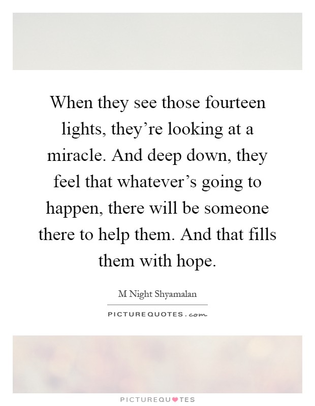 When they see those fourteen lights, they're looking at a miracle. And deep down, they feel that whatever's going to happen, there will be someone there to help them. And that fills them with hope Picture Quote #1