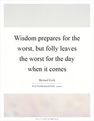 Wisdom prepares for the worst, but folly leaves the worst for the day when it comes Picture Quote #1
