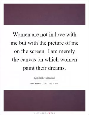Women are not in love with me but with the picture of me on the screen. I am merely the canvas on which women paint their dreams Picture Quote #1