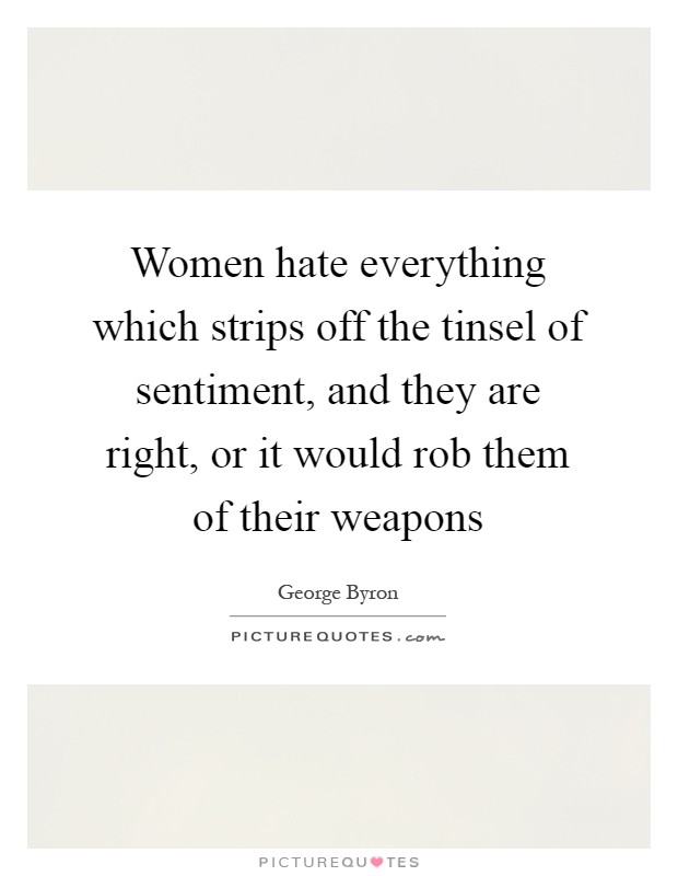 Women hate everything which strips off the tinsel of sentiment, and they are right, or it would rob them of their weapons Picture Quote #1