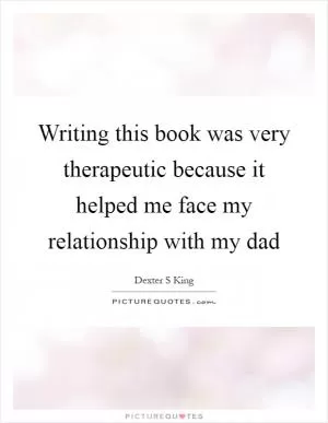 Writing this book was very therapeutic because it helped me face my relationship with my dad Picture Quote #1